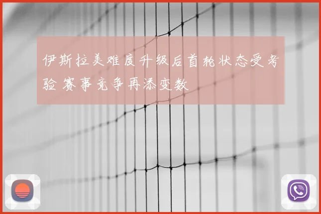 伊斯拉美难度升级后首轮状态受考验 赛事竞争再添变数