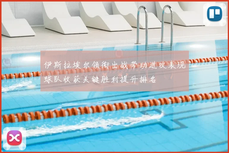 伊斯拉埃尔领衔出战带动进攻表现球队收获关键胜利提升排名