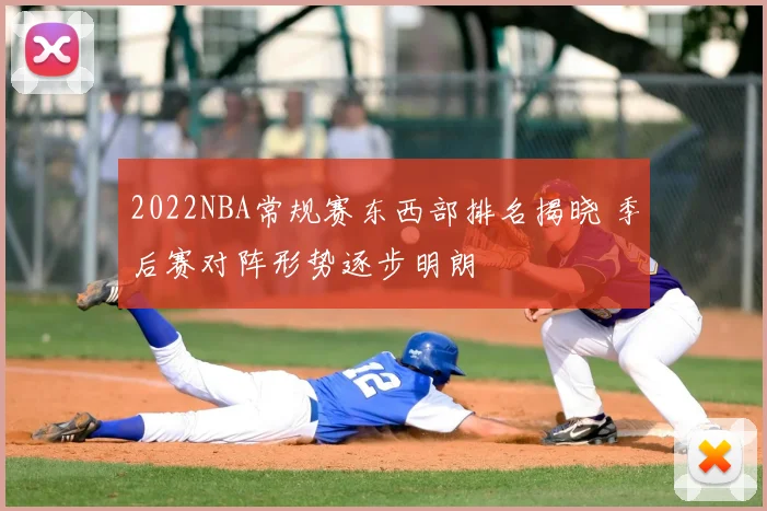 2022NBA常规赛东西部排名揭晓 季后赛对阵形势逐步明朗