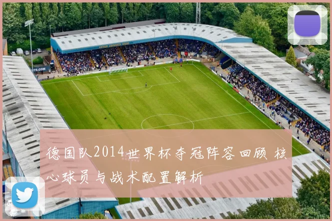 德国队2014世界杯夺冠阵容回顾 核心球员与战术配置解析