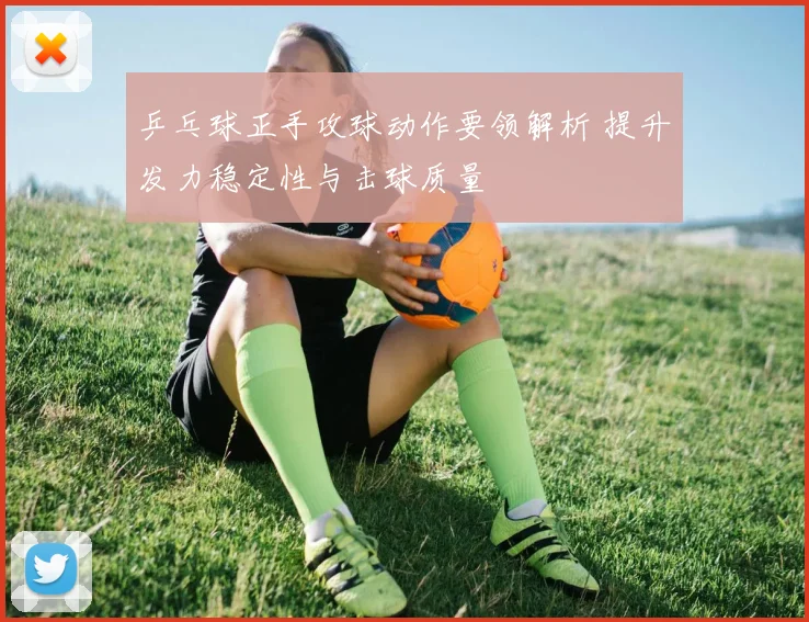 乒乓球正手攻球动作要领解析 提升发力稳定性与击球质量